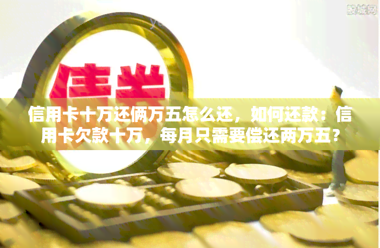 信用卡十万还俩万五怎么还，如何还款：信用卡欠款十万，每月只需要偿还两万五？