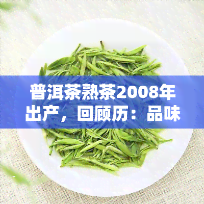 普洱茶熟茶2008年出产，回顾历：品味2008年产普洱茶熟茶的独特韵味