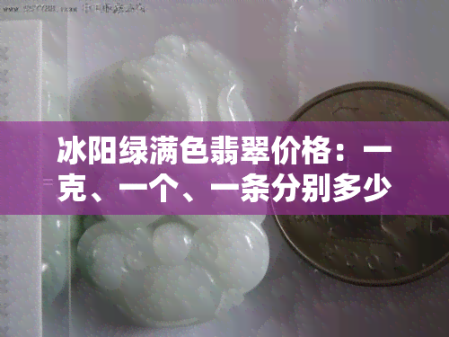 冰阳绿满色翡翠价格：一克、一个、一条分别多少钱？值钱吗？一斤价值多少？