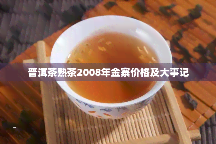 普洱茶熟茶2008年金寨价格及大事记