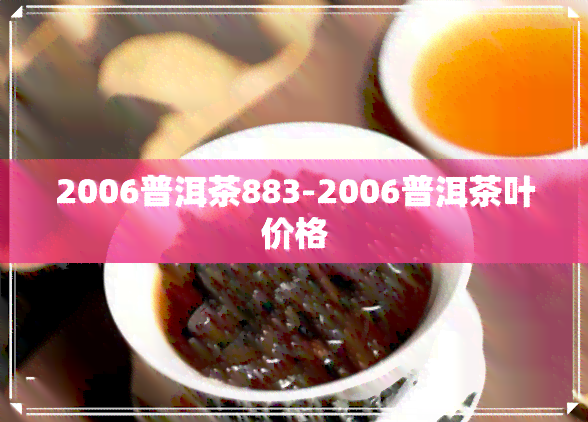 2006普洱茶883-2006普洱茶叶价格