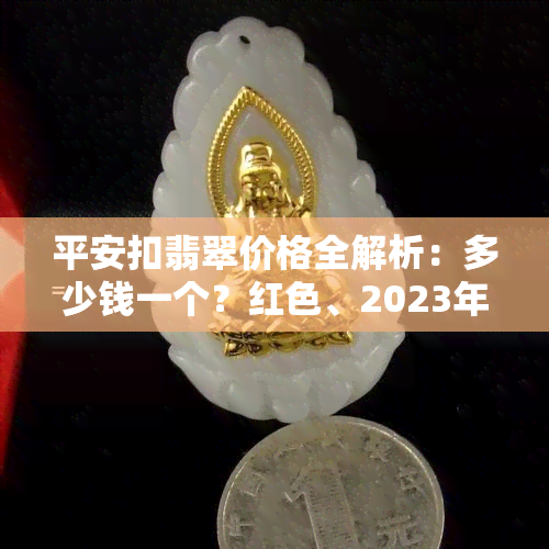 平安扣翡翠价格全解析：多少钱一个？红色、2023年的价格又是多少？翡翠平安扣价值几何？