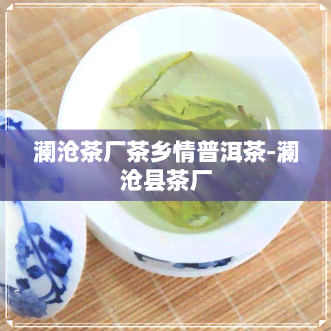 澜沧茶厂茶乡情普洱茶-澜沧县茶厂