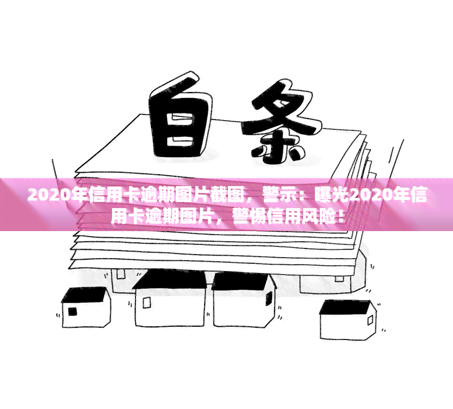 2020年信用卡逾期图片截图，警示：曝光2020年信用卡逾期图片，警惕信用风险！