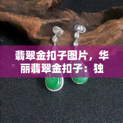 翡翠金扣子图片，华丽翡翠金扣子：独特设计的精美图片欣赏