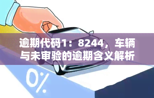 逾期代码1：8244，车辆与未审验的逾期含义解析