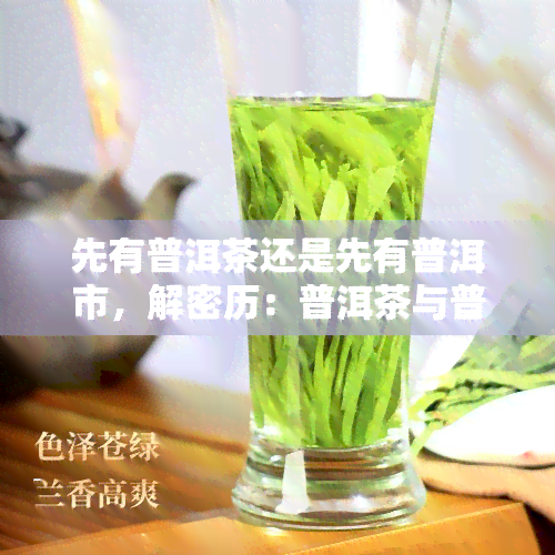 先有普洱茶还是先有普洱市，解密历：普洱茶与普洱市，究竟谁先存在？