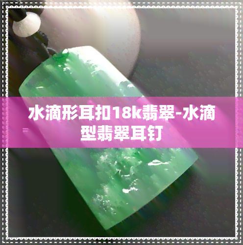 水滴形耳扣18k翡翠-水滴型翡翠耳钉