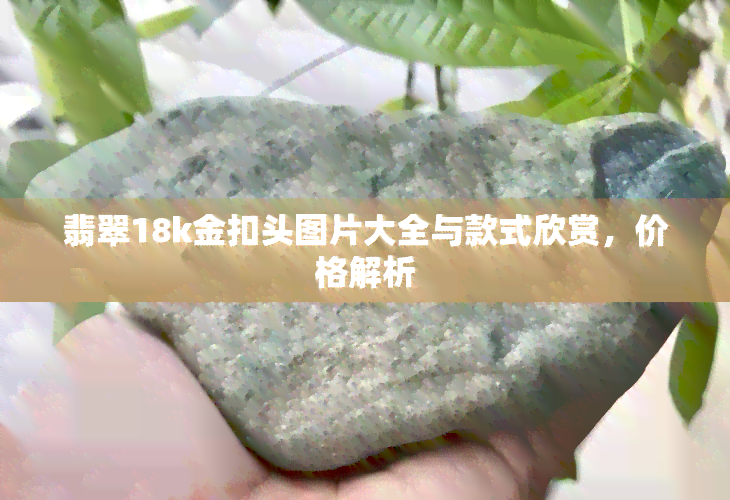 翡翠18k金扣头图片大全与款式欣赏，价格解析