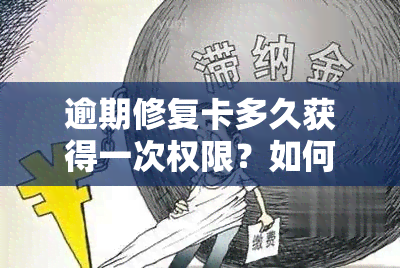 逾期修复卡多久获得一次权限？如何使用及修复逾期？修复期限是多久？最多可修复几次？修复后能否正常使用？逾期后如何进行修复？