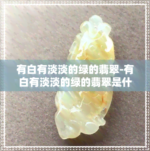 有白有淡淡的绿的翡翠-有白有淡淡的绿的翡翠是什么