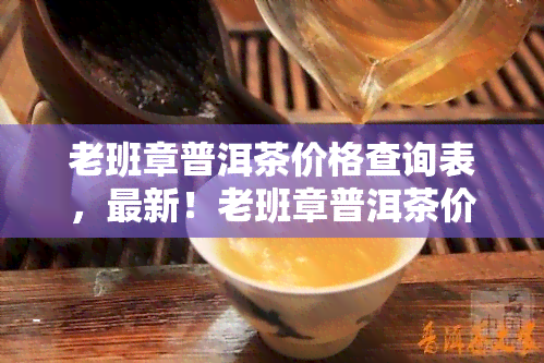 老班章普洱茶价格查询表，最新！老班章普洱茶价格查询表出炉，一目了然！