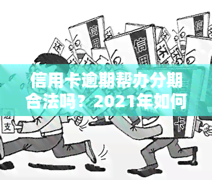 信用卡逾期帮办分期合法吗？2021年如何协商分期还款？