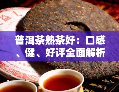 普洱茶熟茶好：口感、健、好评全面解析