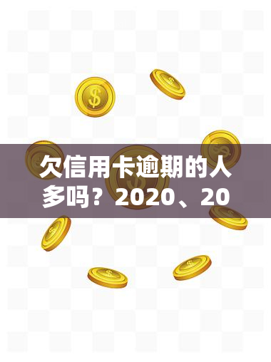 欠信用卡逾期的人多吗？2020、2021年信用卡逾期人数激增！