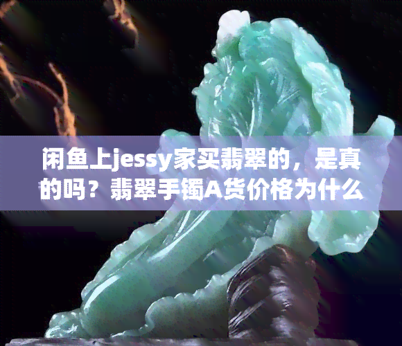 闲上jessy家买翡翠的，是真的吗？翡翠手镯A货价格为什么那么便宜？