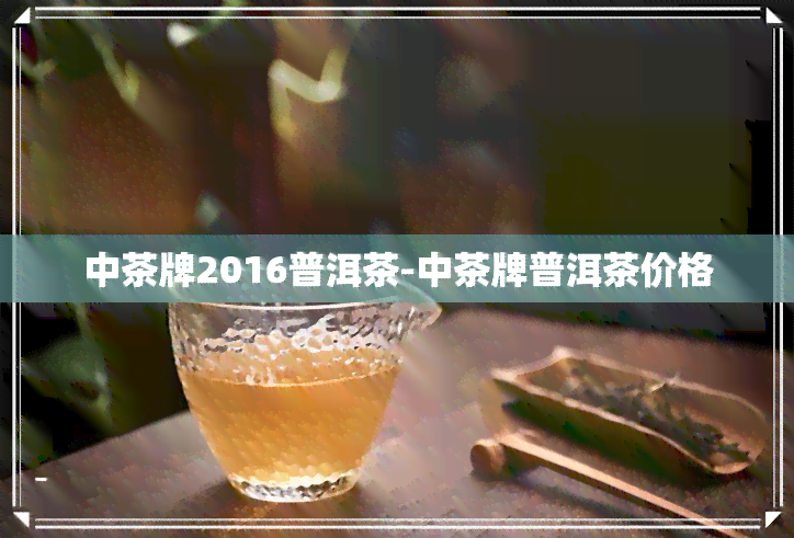 中茶牌2016普洱茶-中茶牌普洱茶价格