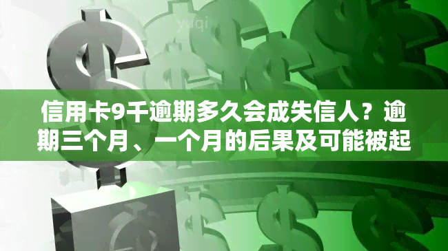 信用卡9千逾期多久会成失信人？逾期三个月、一个月的后果及可能被起诉的风险