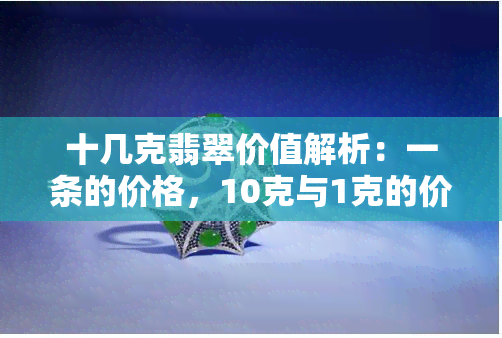 十几克翡翠价值解析：一条的价格，10克与1克的价值对比