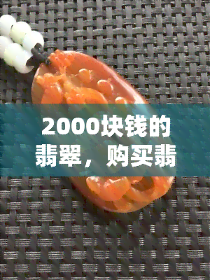 2000块钱的翡翠，购买翡翠攻略：如何判断一块价值2000元的翡翠是否值得购买？