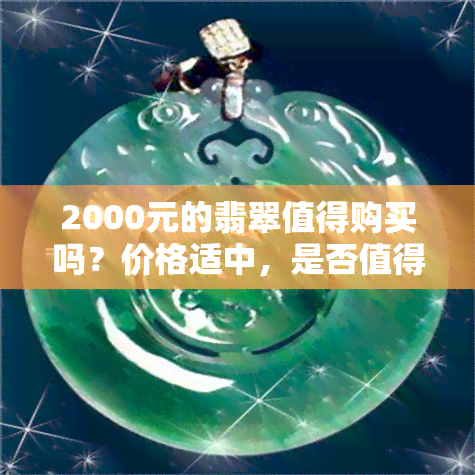 2000元的翡翠值得购买吗？价格适中，是否值得一看？