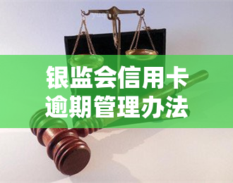 银监会信用卡逾期管理办法，解读银监会信用卡逾期管理办法：逾期还款的后果和应对策略