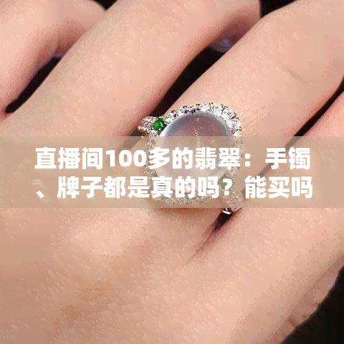 直播间100多的翡翠：手镯、牌子都是真的吗？能买吗？是什么品质？