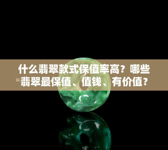 什么翡翠款式保值率高？哪些翡翠最保值、值钱、有价值？