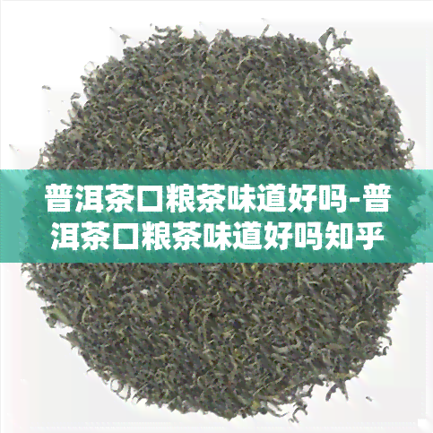 普洱茶口粮茶味道好吗-普洱茶口粮茶味道好吗知乎