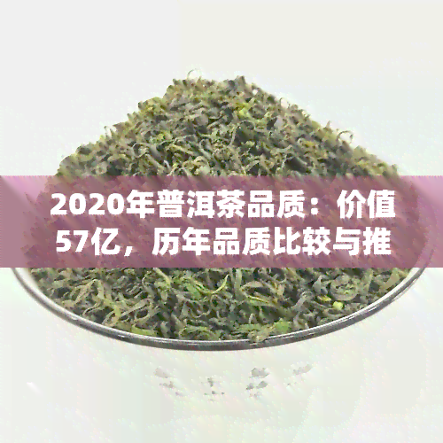 2020年普洱茶品质：价值57亿，历年品质比较与推荐