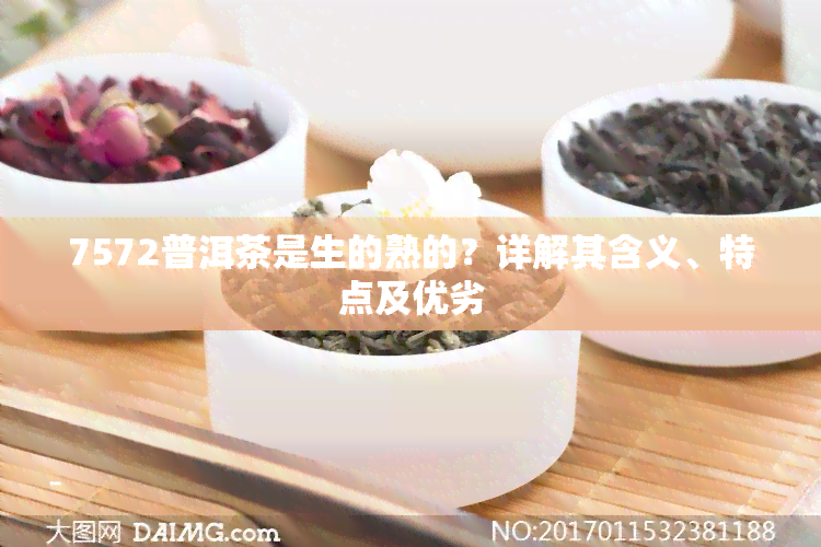 7572普洱茶是生的熟的？详解其含义、特点及优劣