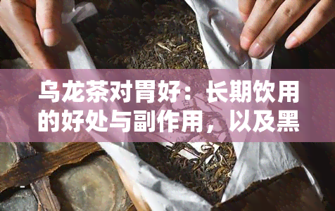 乌龙茶对胃好：长期饮用的好处与副作用，以及黑乌龙茶的正确冲泡方法