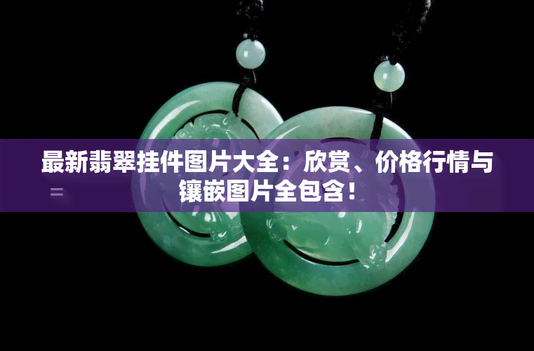 最新翡翠挂件图片大全：欣赏、价格行情与镶嵌图片全包含！