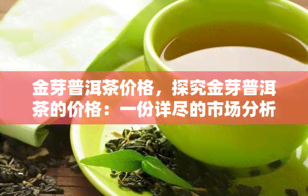 金芽普洱茶价格，探究金芽普洱茶的价格：一份详尽的市场分析报告