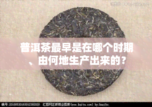 普洱茶最早是在哪个时期、由何地生产出来的？