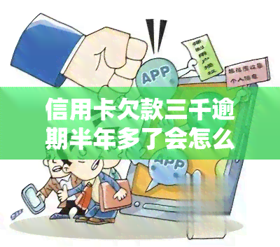 信用卡欠款三千逾期半年多了会怎么样，信用卡欠款三千元，逾期半年以上会产生什么后果？