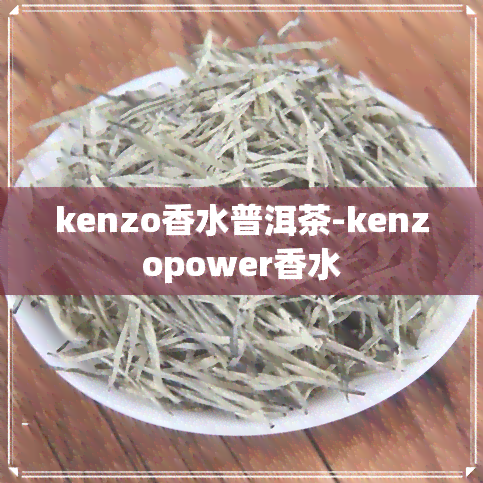 kenzo香水普洱茶-kenzopower香水