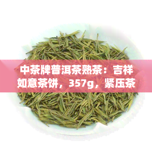 中茶牌普洱茶熟茶：吉祥如意茶饼，357g，紧压茶，2012年价格，哪款好喝？