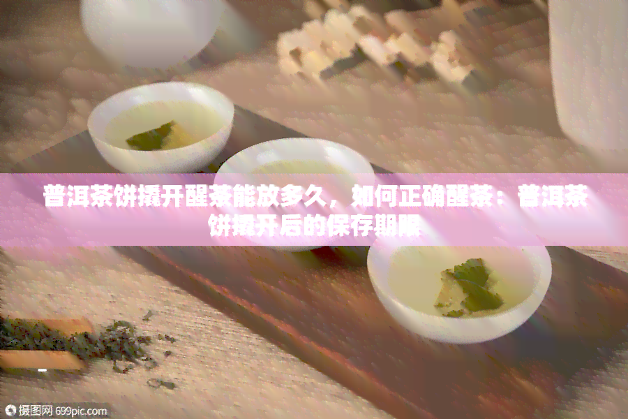 普洱茶饼撬开醒茶能放多久，如何正确醒茶：普洱茶饼撬开后的保存期限