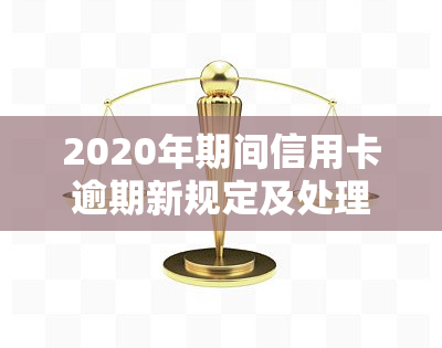 2020年期间信用卡逾期新规定及处理方法