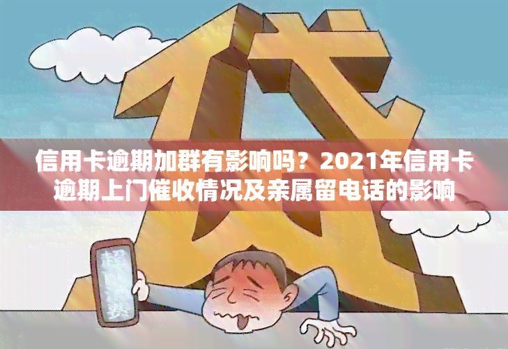 信用卡逾期加群有影响吗？2021年信用卡逾期上门情况及亲属留电话的影响