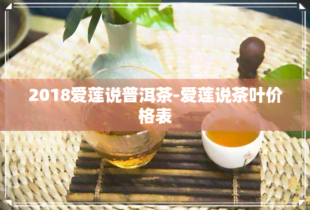 2018爱莲说普洱茶-爱莲说茶叶价格表