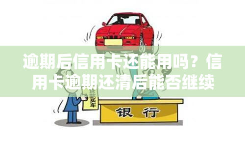 逾期后信用卡还能用吗？信用卡逾期还清后能否继续使用？