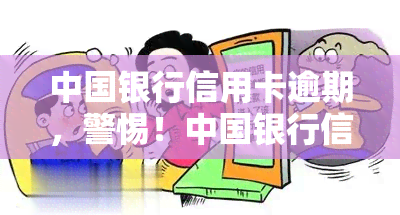 中国银行信用卡逾期，警惕！中国银行信用卡逾期可能带来的严重后果