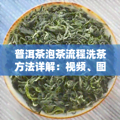 普洱茶泡茶流程洗茶方法详解：视频、图解与步骤全攻略