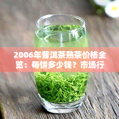 2006年普洱茶熟茶价格全览：每饼多少钱？市场行情如何？