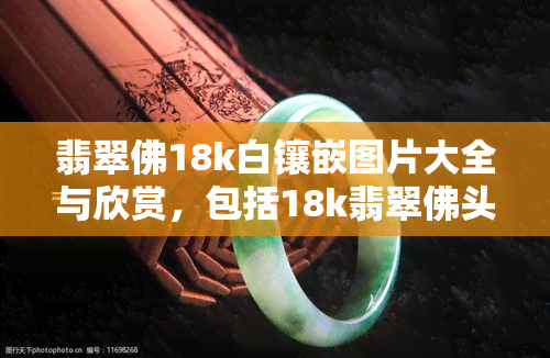 翡翠佛18k白镶嵌图片大全与欣赏，包括18k翡翠佛头吊坠、18k金镶翡翠佛及价格信息。