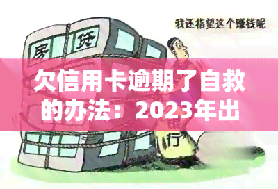 欠信用卡逾期了自救的办法：2023年出台减免政策，教你如何与银行协商解决