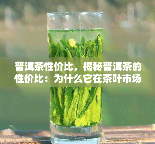 普洱茶性价比，揭秘普洱茶的性价比：为什么它在茶叶市场上如此受欢迎？