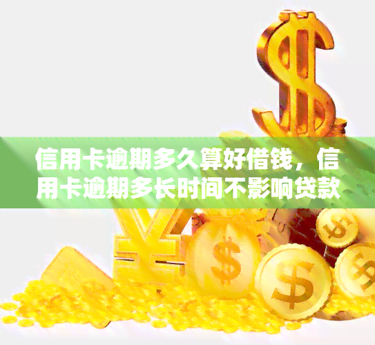 信用卡逾期多久算好借钱，信用卡逾期多长时间不影响贷款申请？